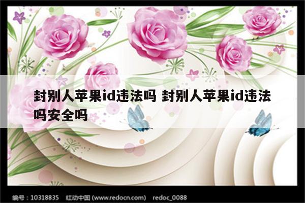 封别人苹果id违法吗 封别人苹果id违法吗安全吗