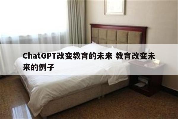 ChatGPT改变教育的未来 教育改变未来的例子