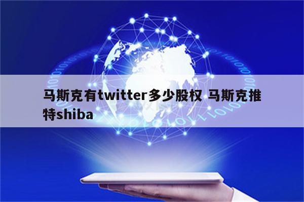 马斯克有twitter多少股权 马斯克推特shiba