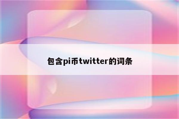 包含pi币twitter的词条