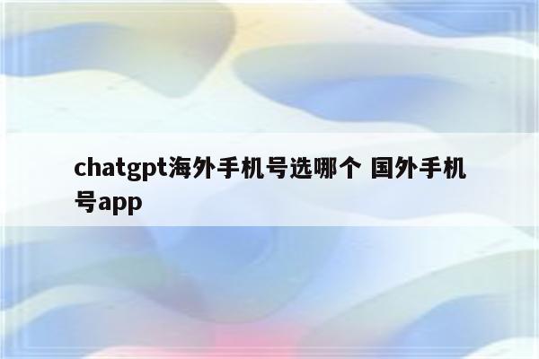 chatgpt海外手机号选哪个 国外手机号app