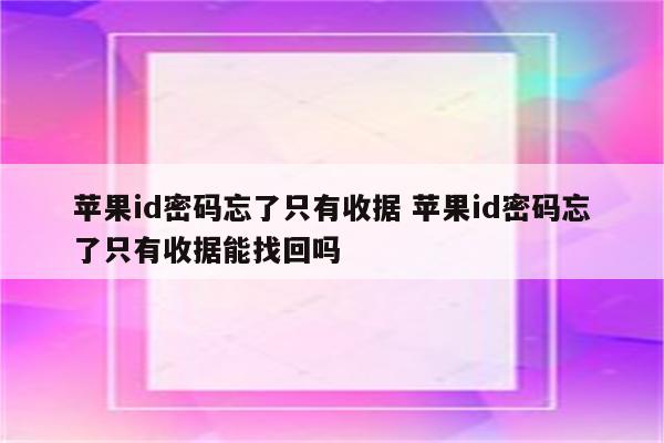 苹果id密码忘了只有收据 苹果id密码忘了只有收据能找回吗