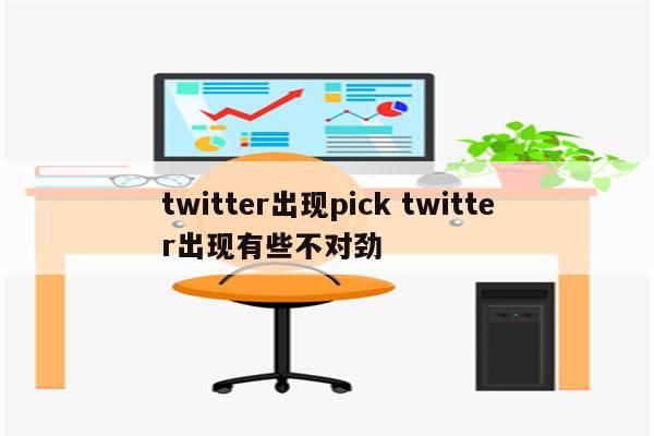 twitter出现pick twitter出现有些不对劲