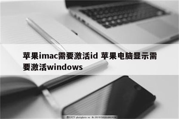 苹果imac需要激活id 苹果电脑显示需要激活windows