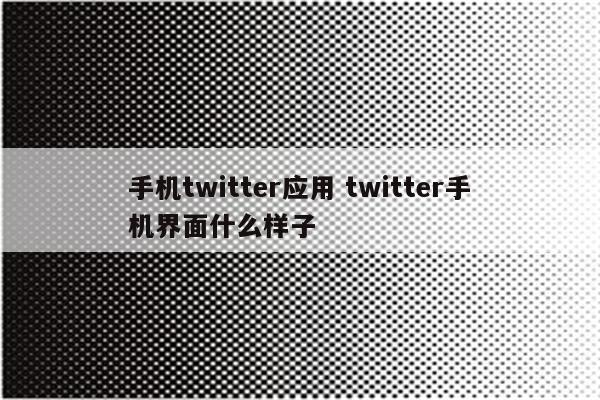 手机twitter应用 twitter手机界面什么样子