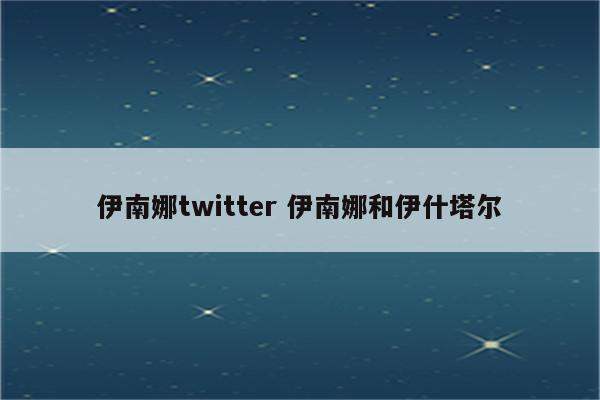 伊南娜twitter 伊南娜和伊什塔尔