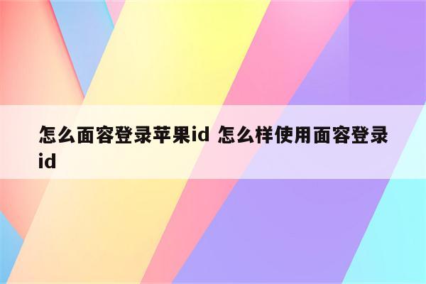 怎么面容登录苹果id 怎么样使用面容登录id