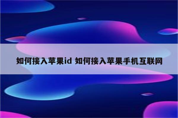 如何接入苹果id 如何接入苹果手机互联网