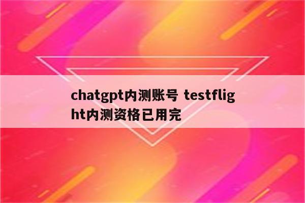 chatgpt内测账号 testflight内测资格已用完