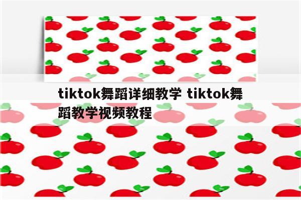 tiktok舞蹈详细教学 tiktok舞蹈教学视频教程