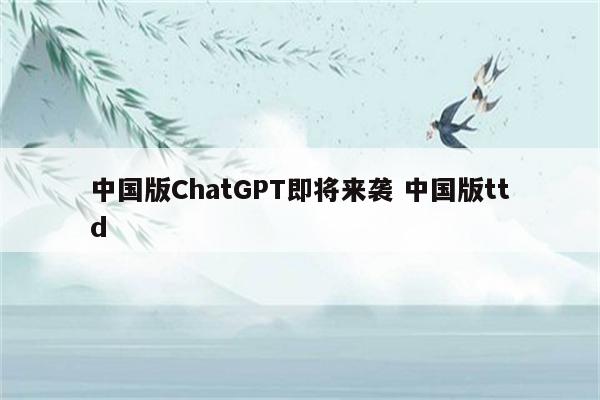 中国版ChatGPT即将来袭 中国版ttd