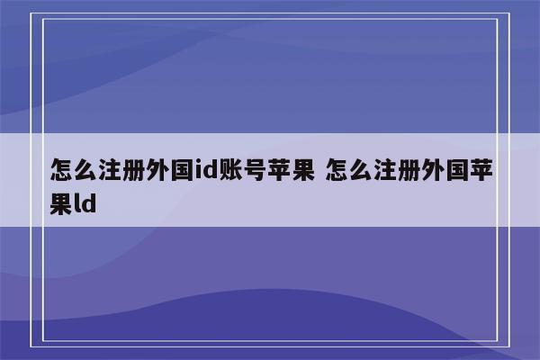 怎么注册外国id账号苹果 怎么注册外国苹果ld