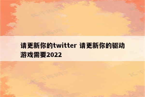 请更新你的twitter 请更新你的驱动游戏需要2022