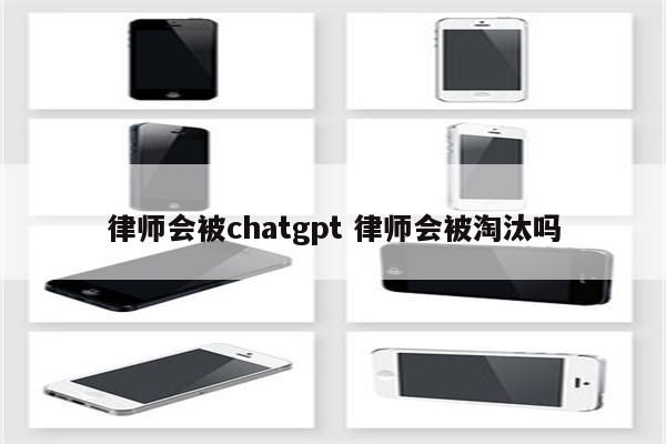 律师会被chatgpt 律师会被淘汰吗