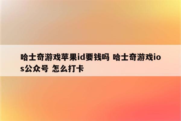 哈士奇游戏苹果id要钱吗 哈士奇游戏ios公众号 怎么打卡