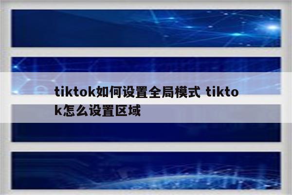 tiktok如何设置全局模式 tiktok怎么设置区域