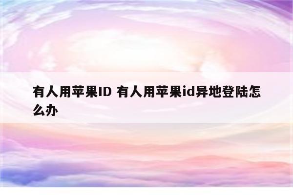 有人用苹果ID 有人用苹果id异地登陆怎么办