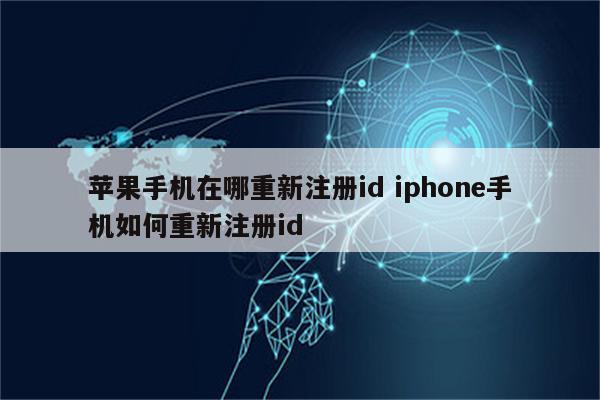 苹果手机在哪重新注册id iphone手机如何重新注册id