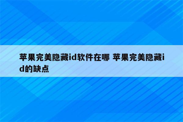 苹果完美隐藏id软件在哪 苹果完美隐藏id的缺点