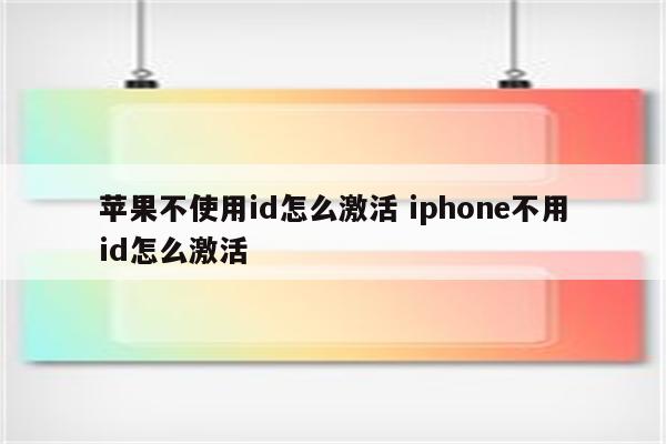 苹果不使用id怎么激活 iphone不用id怎么激活