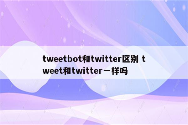 tweetbot和twitter区别 tweet和twitter一样吗