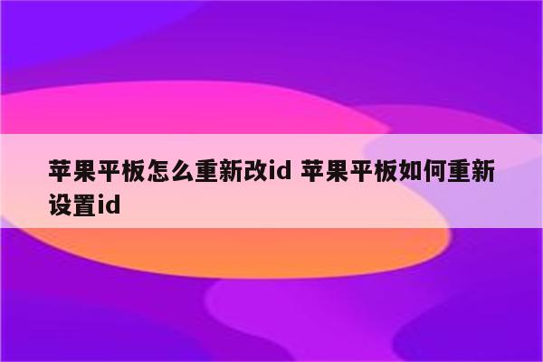 苹果平板怎么重新改id 苹果平板如何重新设置id