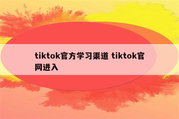 tiktok官方学习渠道 tiktok官网进入