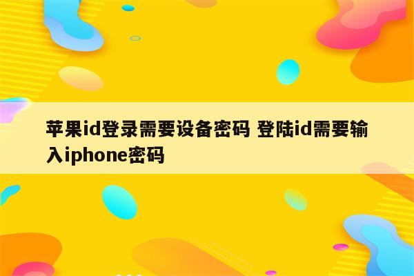 苹果id登录需要设备密码 登陆id需要输入iphone密码