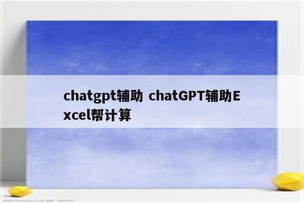 chatgpt辅助 chatGPT辅助Excel帮计算