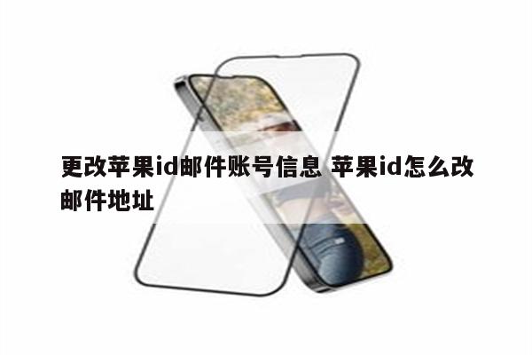 更改苹果id邮件账号信息 苹果id怎么改邮件地址