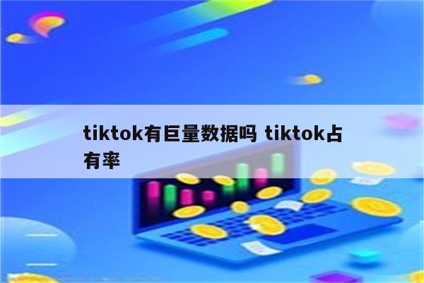 tiktok有巨量数据吗 tiktok占有率