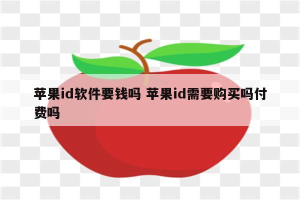 苹果id软件要钱吗 苹果id需要购买吗付费吗