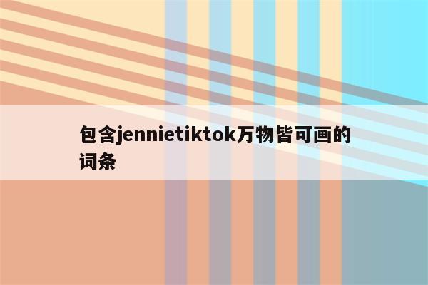 包含jennietiktok万物皆可画的词条