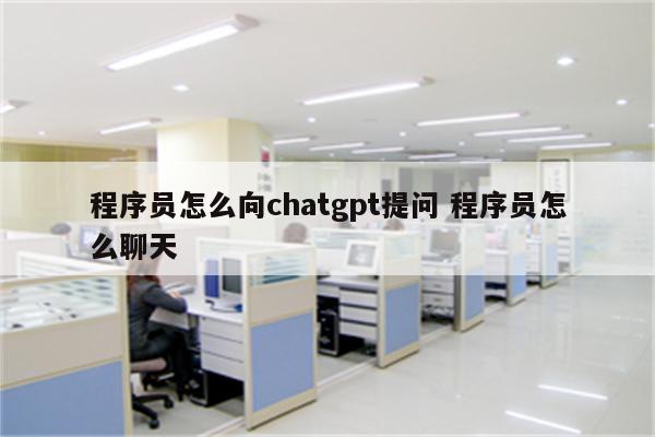 程序员怎么向chatgpt提问 程序员怎么聊天