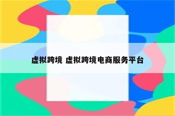 虚拟跨境 虚拟跨境电商服务平台