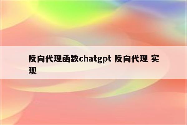 反向代理函数chatgpt 反向代理 实现