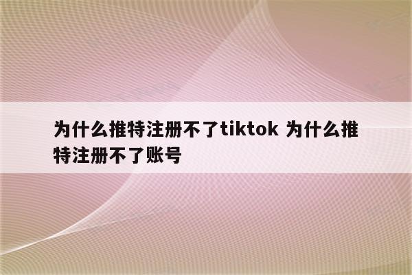 为什么推特注册不了tiktok 为什么推特注册不了账号