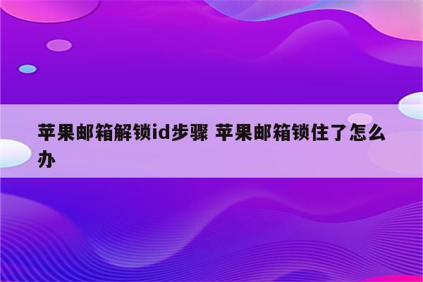 苹果邮箱解锁id步骤 苹果邮箱锁住了怎么办