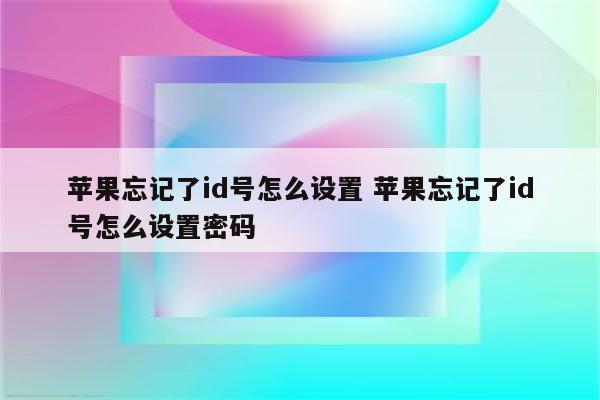 苹果忘记了id号怎么设置 苹果忘记了id号怎么设置密码