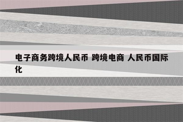 电子商务跨境人民币 跨境电商 人民币国际化