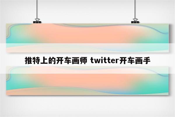 推特上的开车画师 twitter开车画手