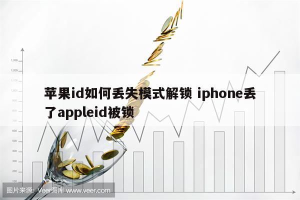 苹果id如何丢失模式解锁 iphone丢了appleid被锁