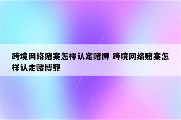 跨境网络赌案怎样认定赌博 跨境网络赌案怎样认定赌博罪