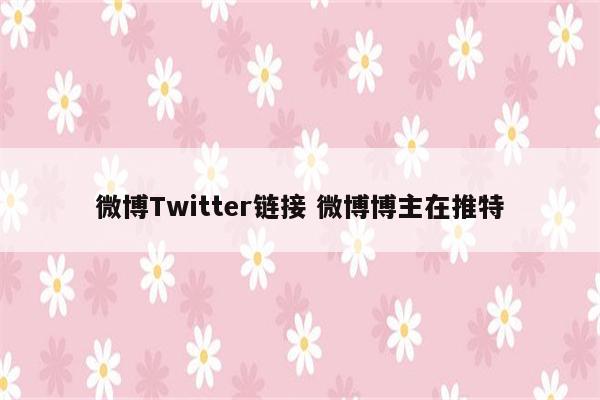 微博Twitter链接 微博博主在推特