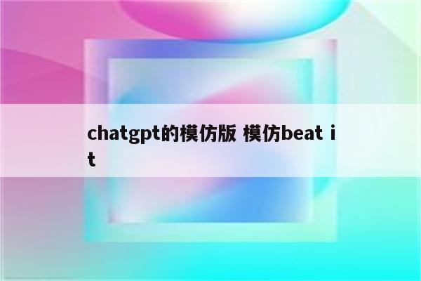 chatgpt的模仿版 模仿beat it