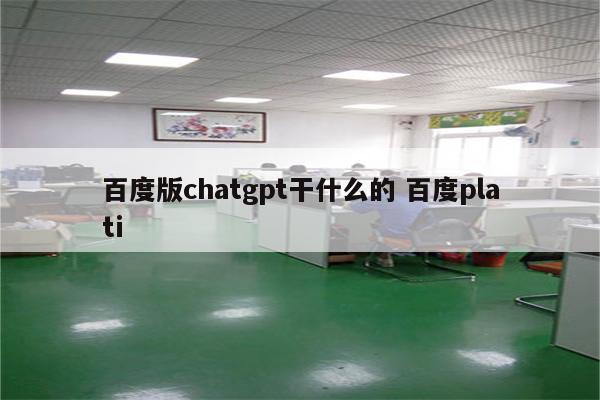 百度版chatgpt干什么的 百度plati