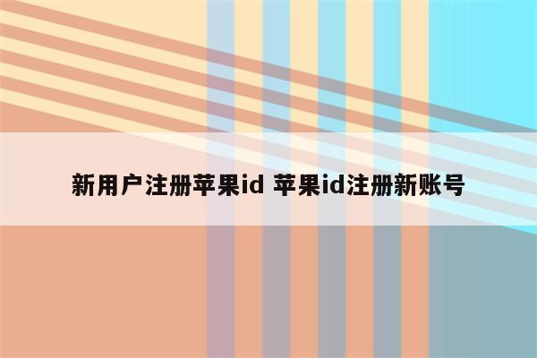 新用户注册苹果id 苹果id注册新账号