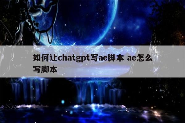 如何让chatgpt写ae脚本 ae怎么写脚本