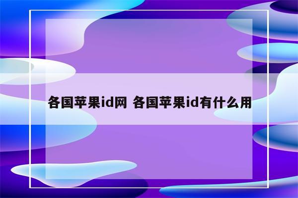 各国苹果id网 各国苹果id有什么用