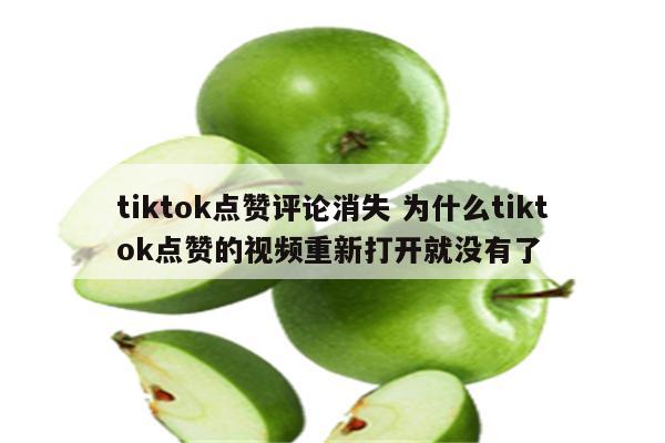 tiktok点赞评论消失 为什么tiktok点赞的视频重新打开就没有了